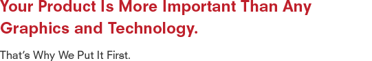 Your product is more important than any graphics and technology