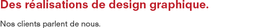 Des realisations de design graphique nos clients parlent de nous Des realisations de design graphique nos clients parlent de nous